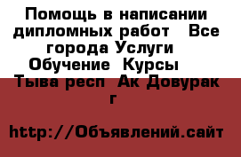 Помощь в написании дипломных работ - Все города Услуги » Обучение. Курсы   . Тыва респ.,Ак-Довурак г.